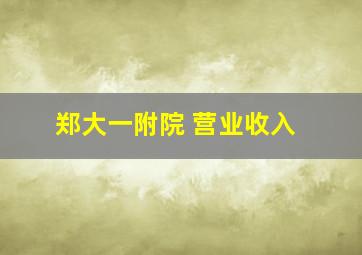 郑大一附院 营业收入